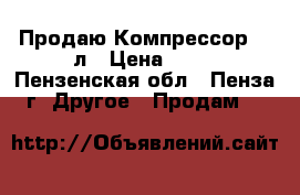 Продаю Компрессор 100л › Цена ­ 18 - Пензенская обл., Пенза г. Другое » Продам   